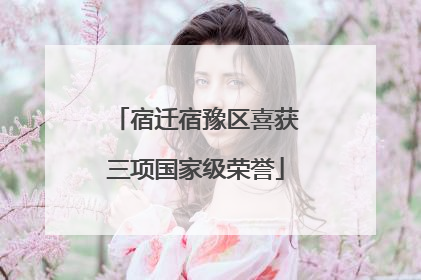 宿迁宿豫区喜获三项国家级荣誉