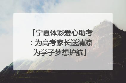 宁夏体彩爱心助考：为高考家长送清凉 为学子梦想护航