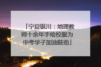 宁夏银川：地理教师十余年手绘校服为中考学子加油鼓劲