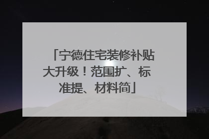 宁德住宅装修补贴大升级！范围扩、标准提、材料简