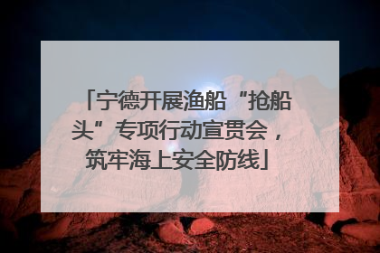宁德开展渔船“抢船头”专项行动宣贯会，筑牢海上安全防线