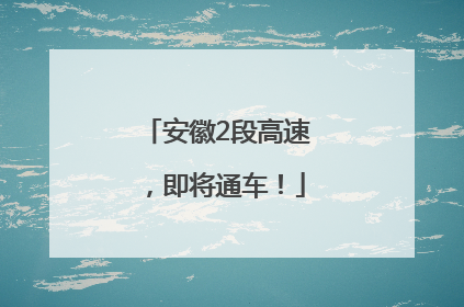 安徽2段高速，即将通车！