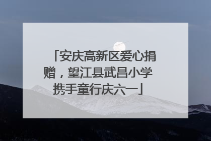 安庆高新区爱心捐赠，望江县武昌小学携手童行庆六一