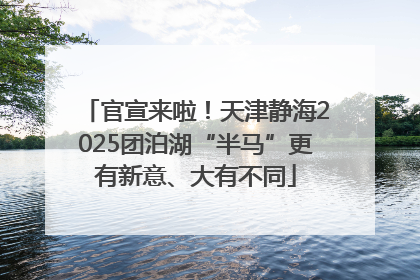 官宣来啦！天津静海2025团泊湖“半马”更有新意、大有不同