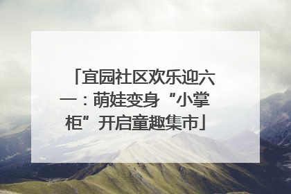 宜园社区欢乐迎六一：萌娃变身“小掌柜”开启童趣集市