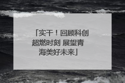 实干！回顾科创超燃时刻 展望青海美好未来