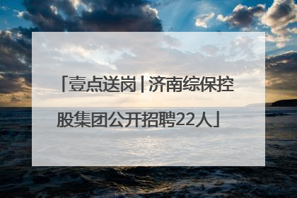 壹点送岗│济南综保控股集团公开招聘22人