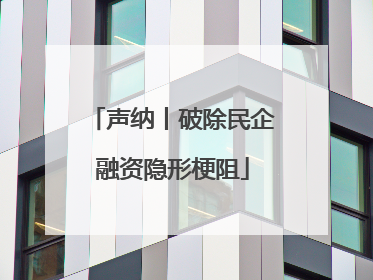 声纳丨破除民企融资隐形梗阻