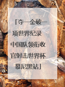 夺一金破一项世界纪录 中国队领衔收官射击世界杯慕尼黑站