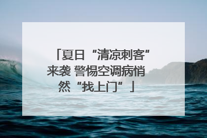 夏日“清凉刺客”来袭 警惕空调病悄然“找上门”