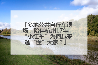 多地公共自行车退场，陪伴杭州17年“小红车”为何越来越“懂”大家？