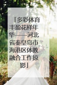 多彩体育丰盈花样年华——河北省秦皇岛市海港区体教融合工作掠影