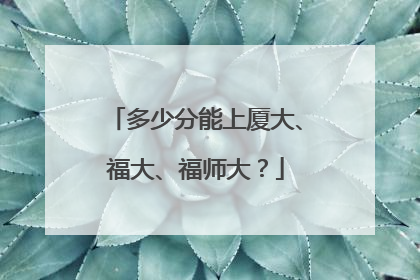 多少分能上厦大、福大、福师大？