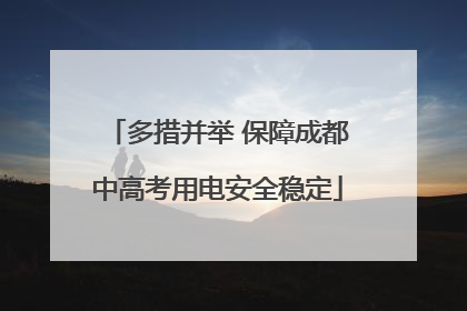 多措并举 保障成都中高考用电安全稳定