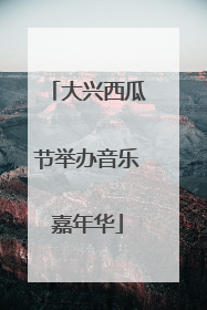 大兴西瓜节举办音乐嘉年华