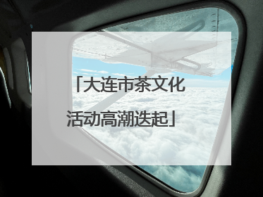 大连市茶文化活动高潮迭起