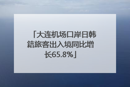 大连机场口岸日韩籍旅客出入境同比增长65.8%