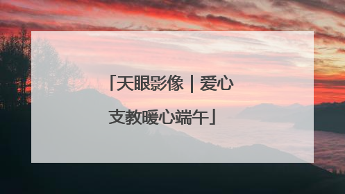 天眼影像｜爱心支教暖心端午