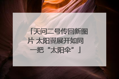 天问二号传回新图片 太阳翼展开如同一把“太阳伞”