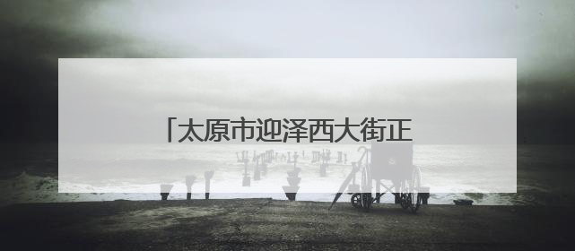 太原市迎泽西大街正式更名！12.3公里，迎泽大街新长度！