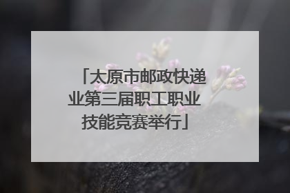 太原市邮政快递业第三届职工职业技能竞赛举行