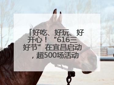 好吃、好玩、好开心！“616三好节”在宜昌启动，超500场活动邀您乐购湖北