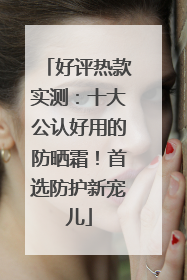 好评热款实测：十大公认好用的防晒霜！首选防护新宠儿