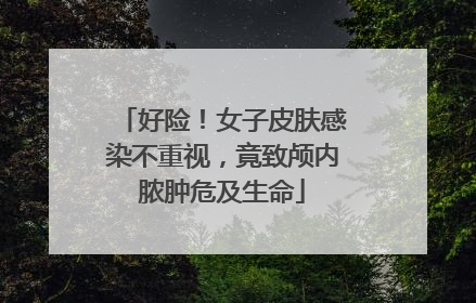 好险！女子皮肤感染不重视，竟致颅内脓肿危及生命