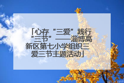 心存“三爱”践行“三节”——淄博高新区第七小学组织三爱三节主题活动