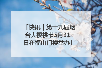 快讯｜第十九届烟台大樱桃节5月31日在福山门楼举办
