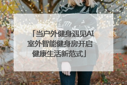 当户外健身遇见AI 室外智能健身房开启健康生活新范式