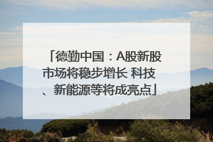德勤中国：A股新股市场将稳步增长 科技、新能源等将成亮点