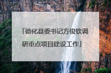 德化县委书记方俊钦调研重点项目建设工作
