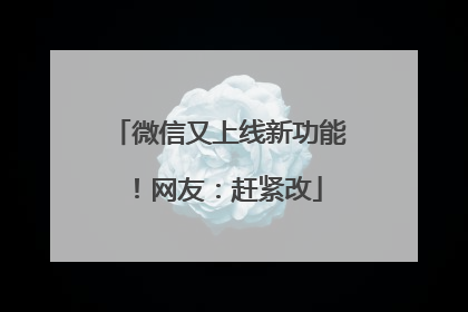 微信又上线新功能！网友：赶紧改
