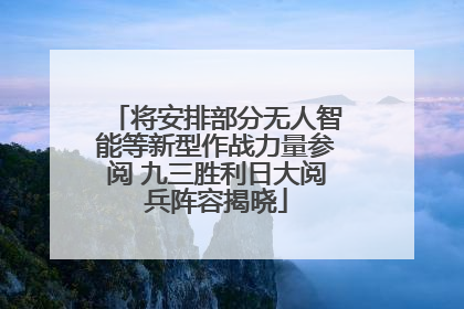 将安排部分无人智能等新型作战力量参阅 九三胜利日大阅兵阵容揭晓