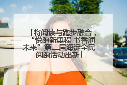 将阅读与跑步融合，“悦跑新里程 书香润未来”第二届海淀全民阅跑活动出新