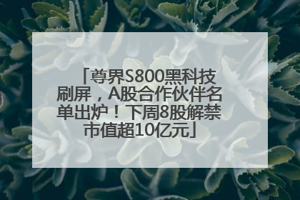 尊界S800黑科技刷屏，A股合作伙伴名单出炉！下周8股解禁市值超10亿元