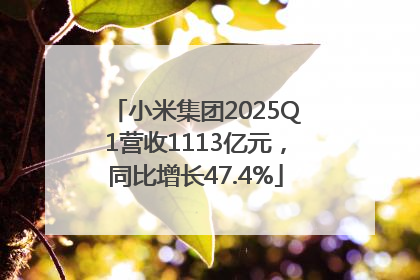 小米集团2025Q1营收1113亿元，同比增长47.4%