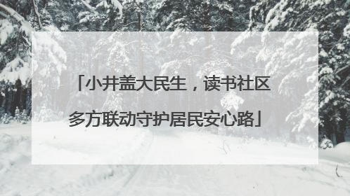 小井盖大民生，读书社区多方联动守护居民安心路