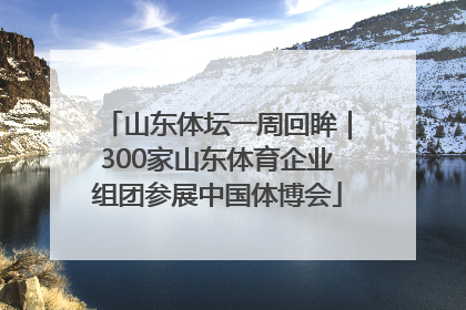 山东体坛一周回眸｜300家山东体育企业组团参展中国体博会