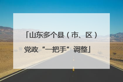 山东多个县（市、区）党政“一把手”调整