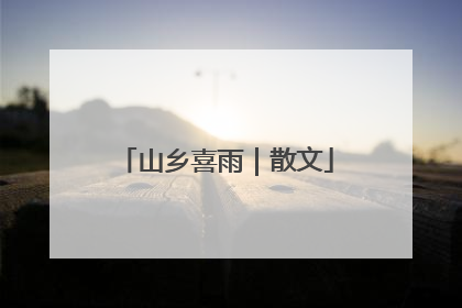 山乡喜雨｜散文