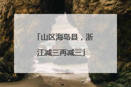 山区海岛县，浙江减三再减三