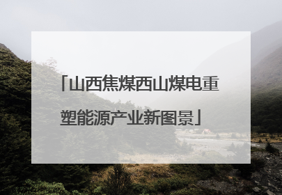 山西焦煤西山煤电重塑能源产业新图景