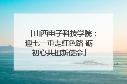 山西电子科技学院：迎七一重走红色路 砺初心共担新使命