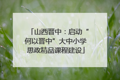 山西晋中：启动“何以晋中”大中小学思政精品课程建设