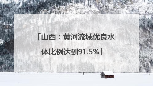 山西：黄河流域优良水体比例达到91.5%