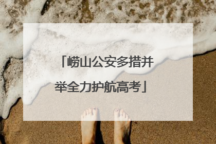 崂山公安多措并举全力护航高考