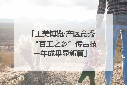 工美博览·产区竞秀｜“百工之乡”传古技 三年成果显新篇