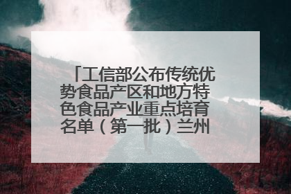工信部公布传统优势食品产区和地方特色食品产业重点培育名单（第一批）兰州牛肉拉面位列其中